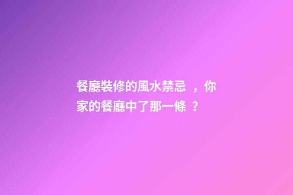 餐廳裝修的風水禁忌，你家的餐廳中了那一條？